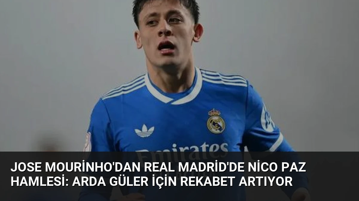 Jose Mourinho’dan Real Madrid’de Nico Paz Hamlesi: Arda Güler İçin Rekabet Artıyor