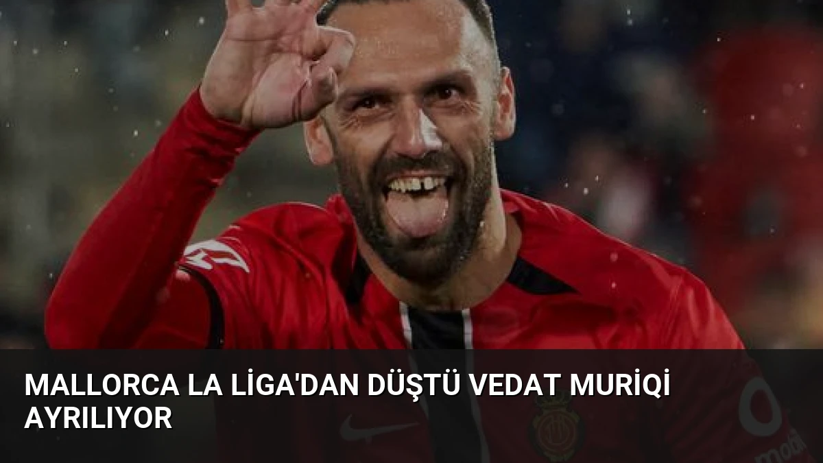 Mallorca La Liga’dan Düştü Vedat Muriqi Ayrılıyor