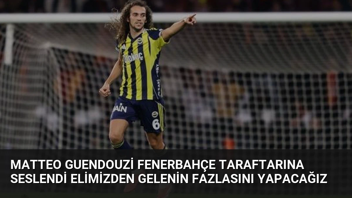 Matteo Guendouzi Fenerbahçe Taraftarına Seslendi Elimizden Gelenin Fazlasını Yapacağız