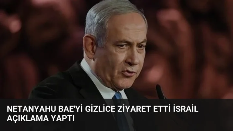 Netanyahu BAE’yi Gizlice Ziyaret Etti İsrail Açıklama Yaptı