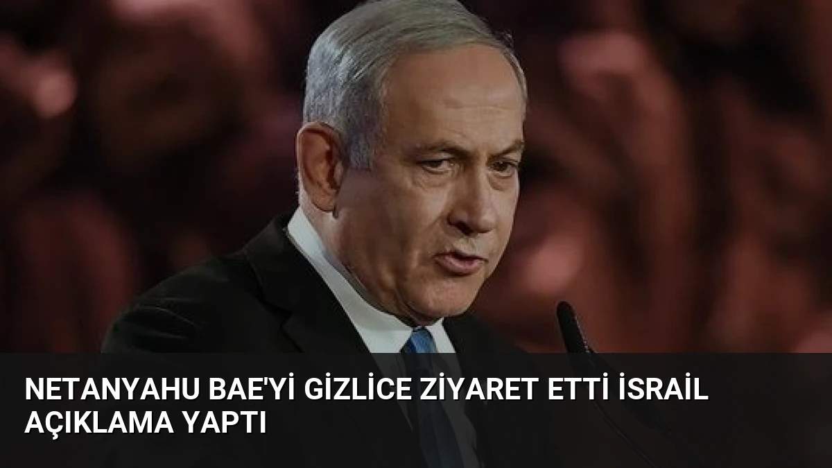 Netanyahu BAE’yi Gizlice Ziyaret Etti İsrail Açıklama Yaptı