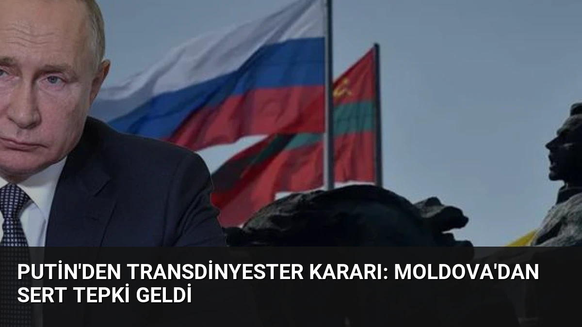 Putin’den Transdinyester Kararı: Moldova’dan Sert Tepki Geldi