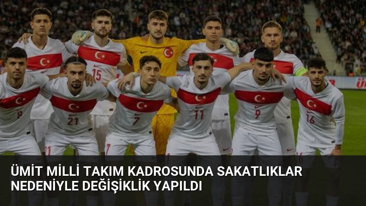 Ümit Milli Takım Kadrosunda Sakatlıklar Nedeniyle Değişiklik Yapıldı