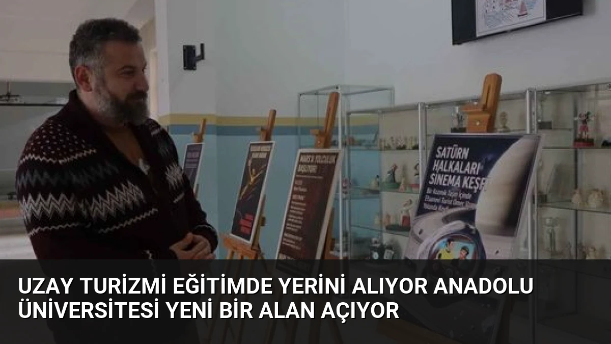 Uzay Turizmi Eğitimde Yerini Alıyor Anadolu Üniversitesi Yeni Bir Alan Açıyor