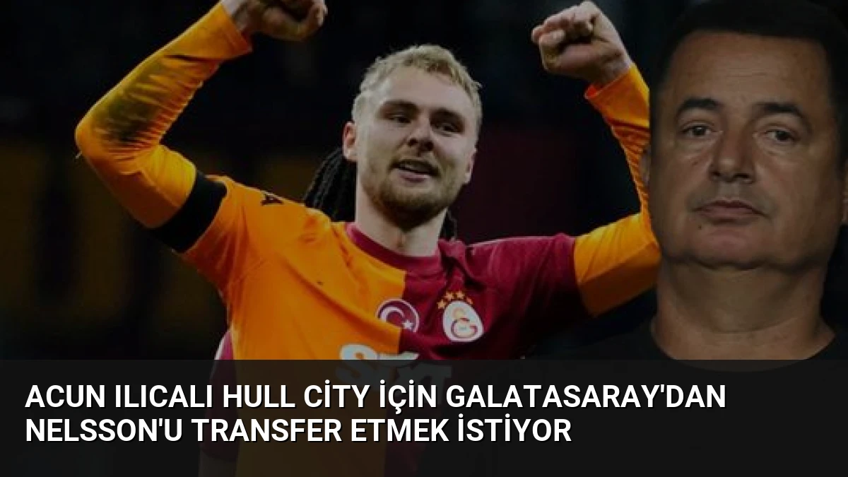 Acun Ilıcalı Hull City İçin Galatasaray’dan Nelsson’u Transfer Etmek İstiyor