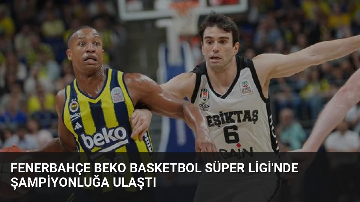Fenerbahçe Beko Basketbol Süper Ligi’nde Şampiyonluğa Ulaştı