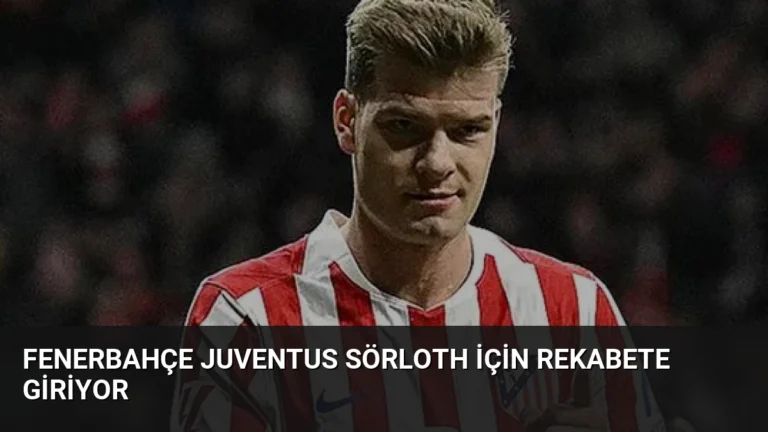 Fenerbahçe Juventus Sörloth İçin Rekabete Giriyor