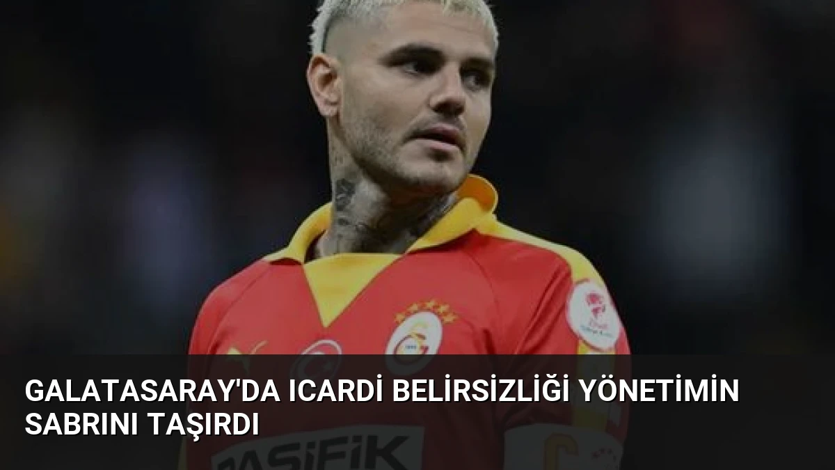 Galatasaray’da Icardi Belirsizliği Yönetimin Sabrını Taşırdı