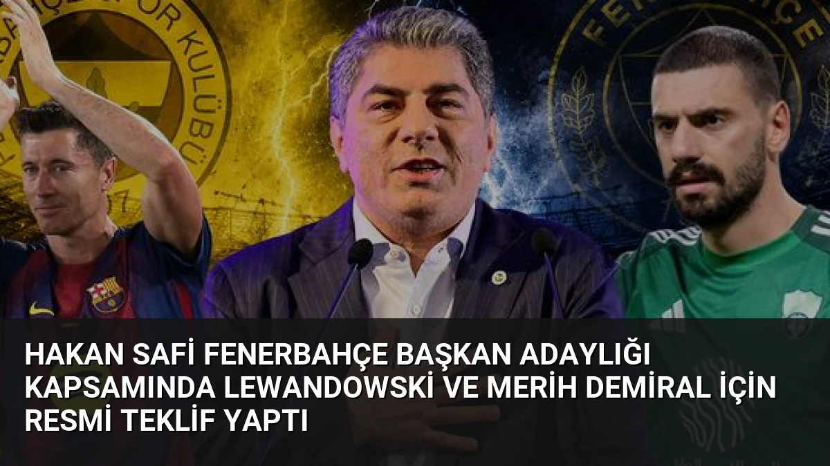 Hakan Safi Fenerbahçe Başkan Adaylığı Kapsamında Lewandowski ve Merih Demiral İçin Resmi Teklif Yaptı