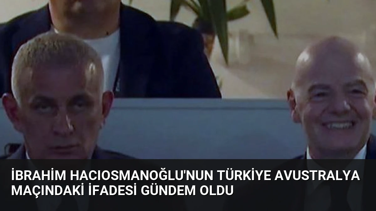 İbrahim Hacıosmanoğlu’nun Türkiye Avustralya Maçındaki İfadesi Gündem Oldu