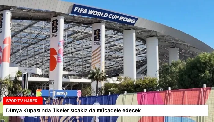 Dünya Kupası’nda ülkeler sıcakla da mücadele edecek
