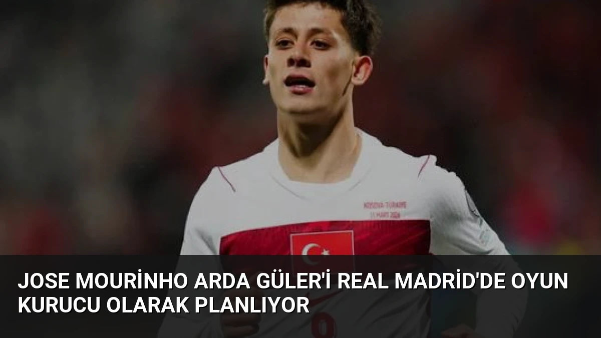 Jose Mourinho Arda Güler’i Real Madrid’de Oyun Kurucu Olarak Planlıyor