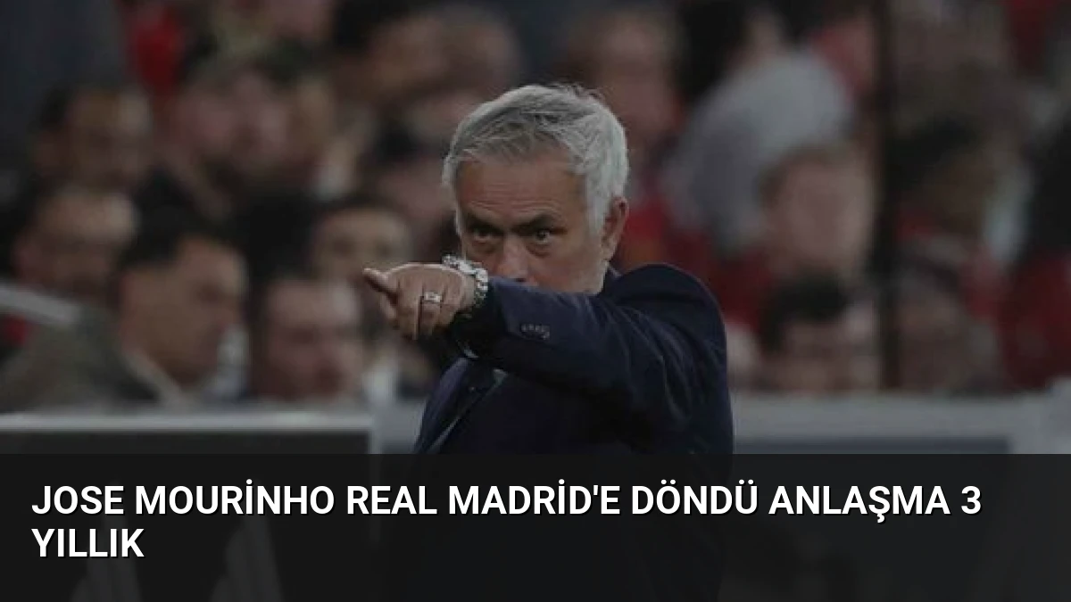 Jose Mourinho Real Madrid’e Döndü Anlaşma 3 Yıllık