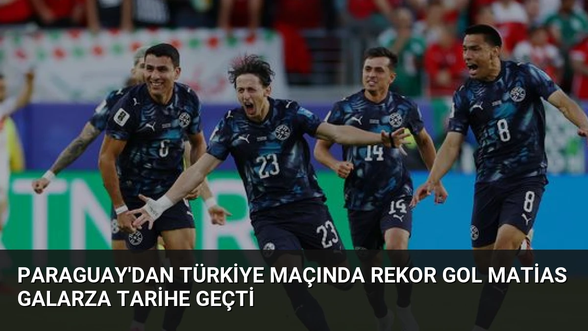 Paraguay’dan Türkiye Maçında Rekor Gol Matias Galarza Tarihe Geçti
