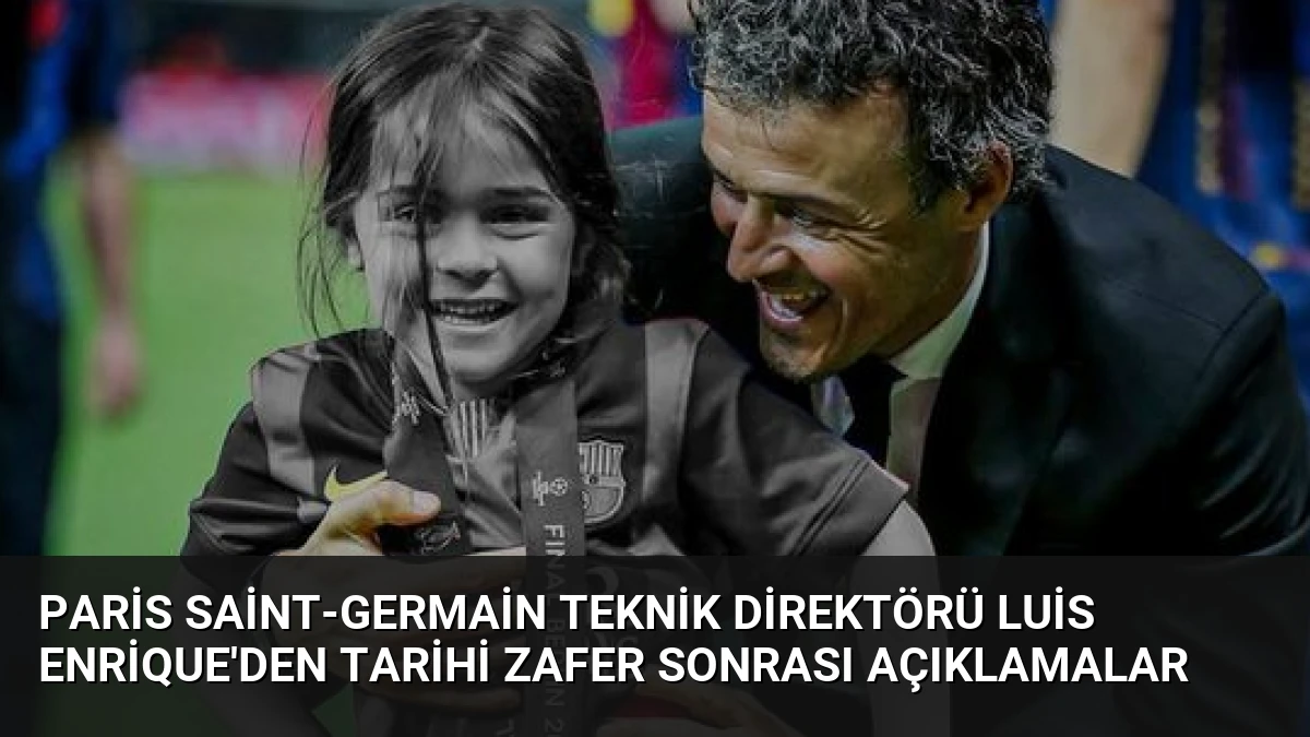 Paris Saint-Germain Teknik Direktörü Luis Enrique’den Tarihi Zafer Sonrası Açıklamalar