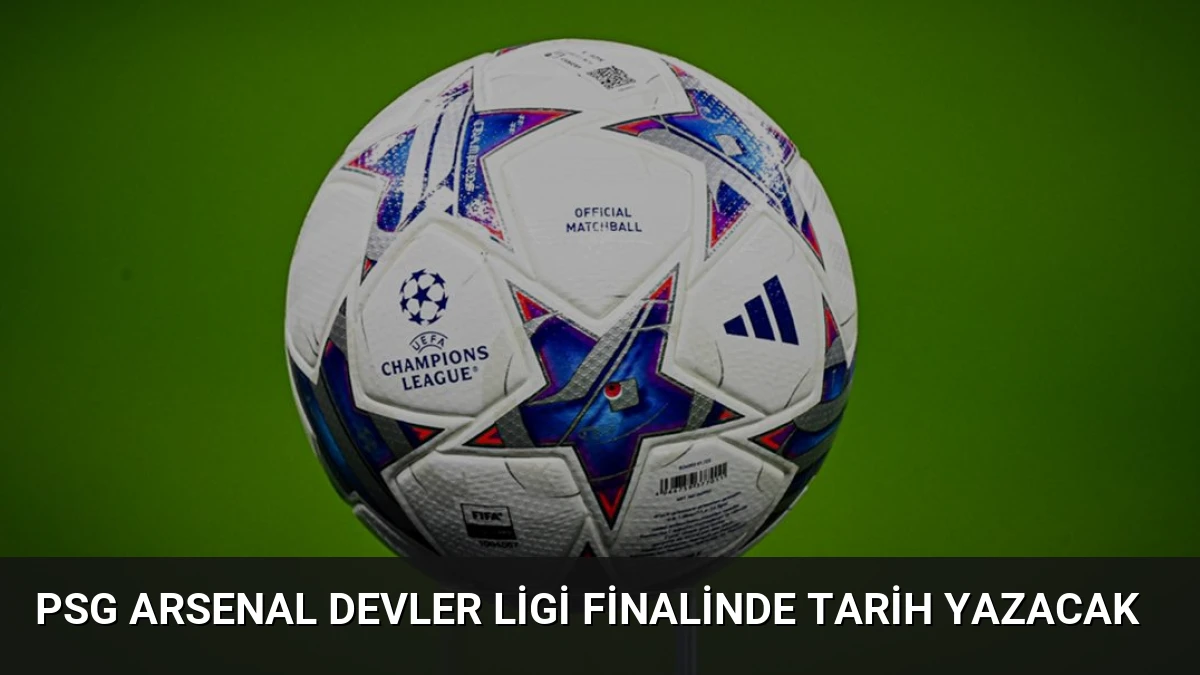 PSG Arsenal Devler Ligi Finalinde Tarih Yazacak