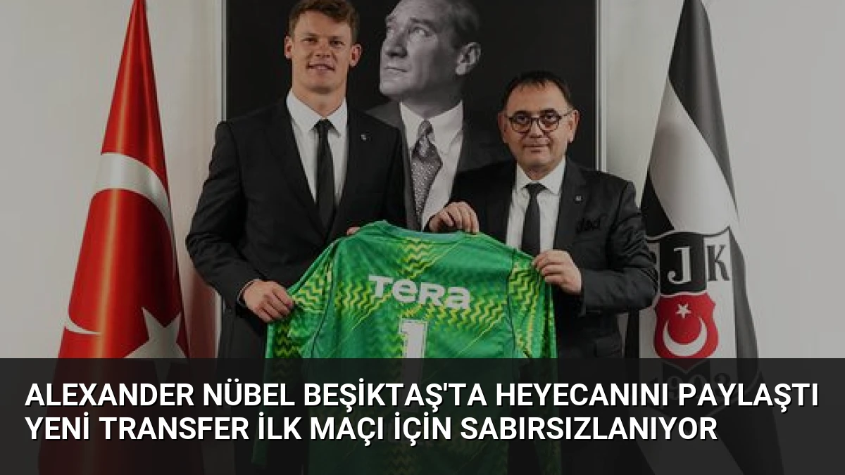 Alexander Nübel Beşiktaş’ta Heyecanını Paylaştı Yeni Transfer İlk Maçı İçin Sabırsızlanıyor