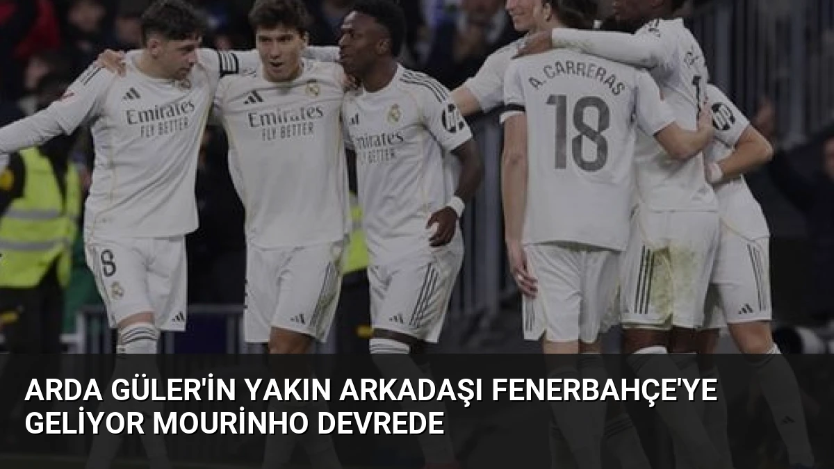Arda Güler’in Yakın Arkadaşı Fenerbahçe’ye Geliyor Mourinho Devrede