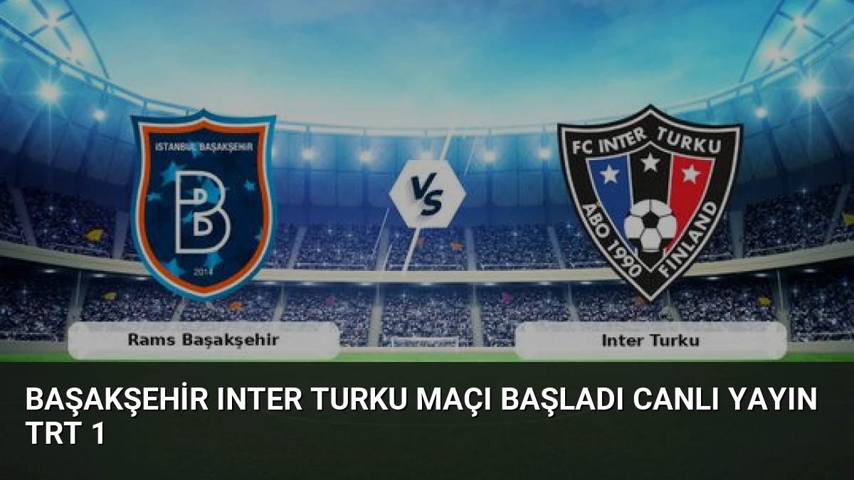 Başakşehir Inter Turku Maçı Başladı Canlı Yayın TRT 1