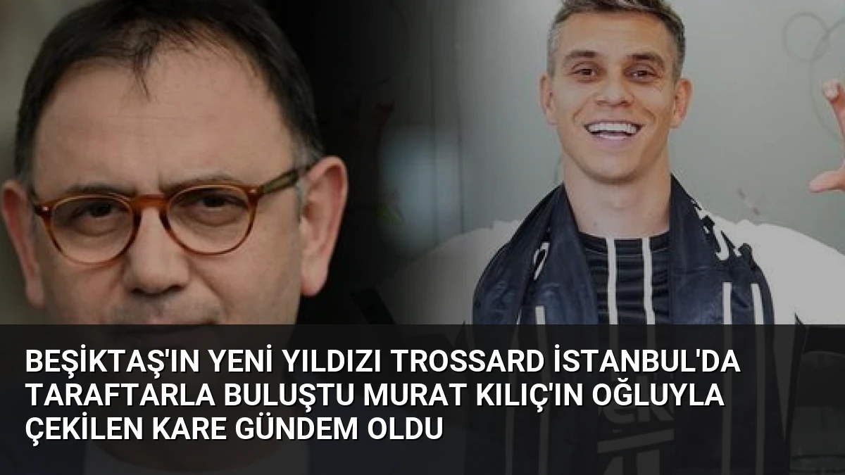 Beşiktaş’ın Yeni Yıldızı Trossard İstanbul’da Taraftarla Buluştu Murat Kılıç’ın Oğluyla Çekilen Kare Gündem Oldu