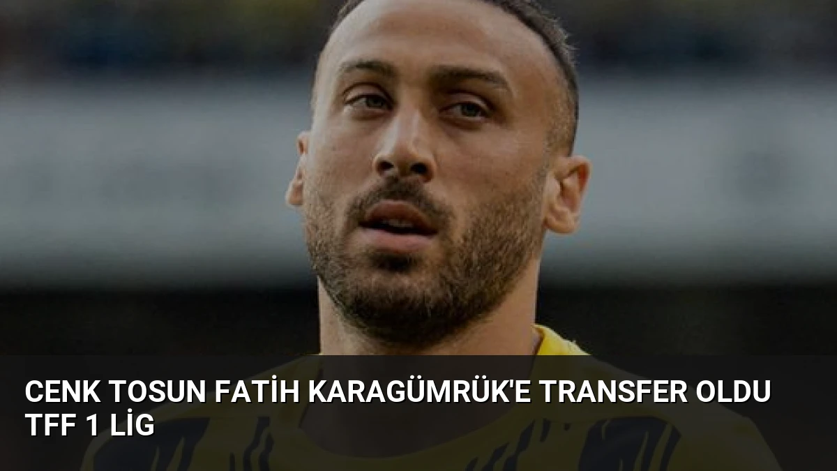 Cenk Tosun Fatih Karagümrük’e Transfer Oldu TFF 1 Lig