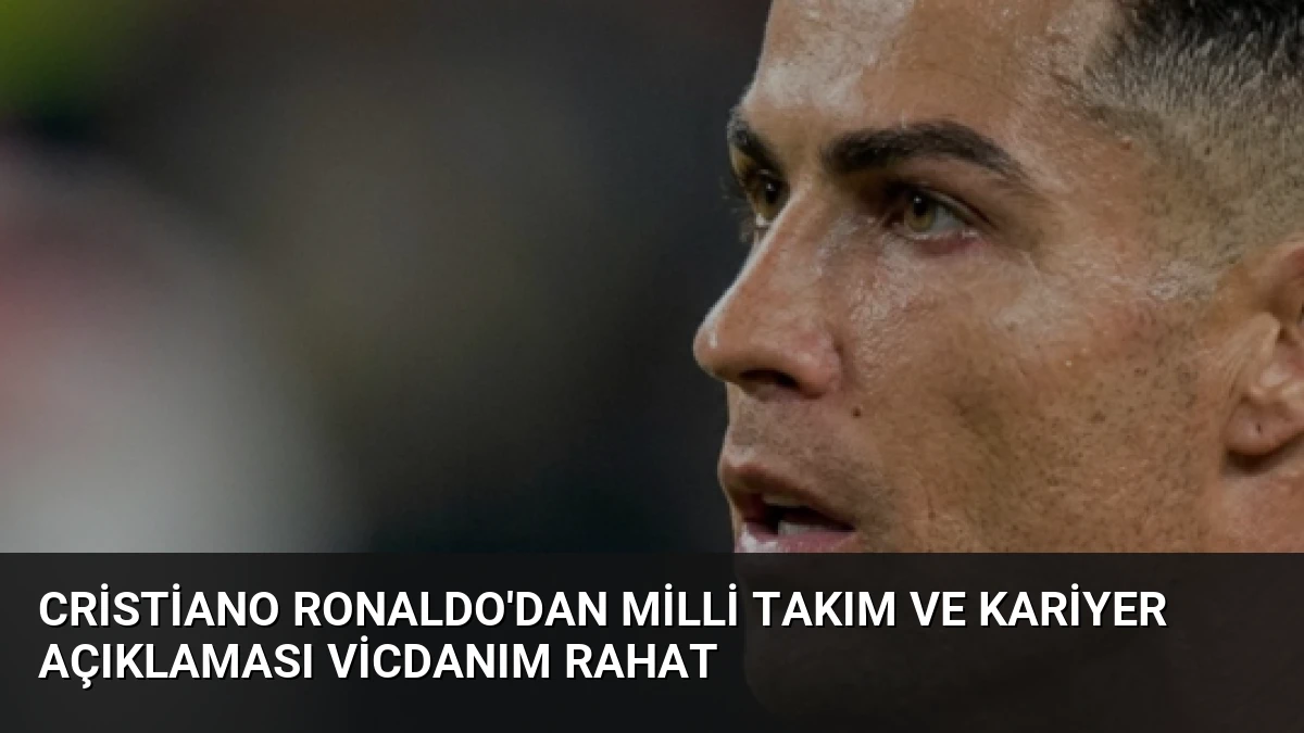 Cristiano Ronaldo’dan milli takım ve kariyer açıklaması Vicdanım rahat
