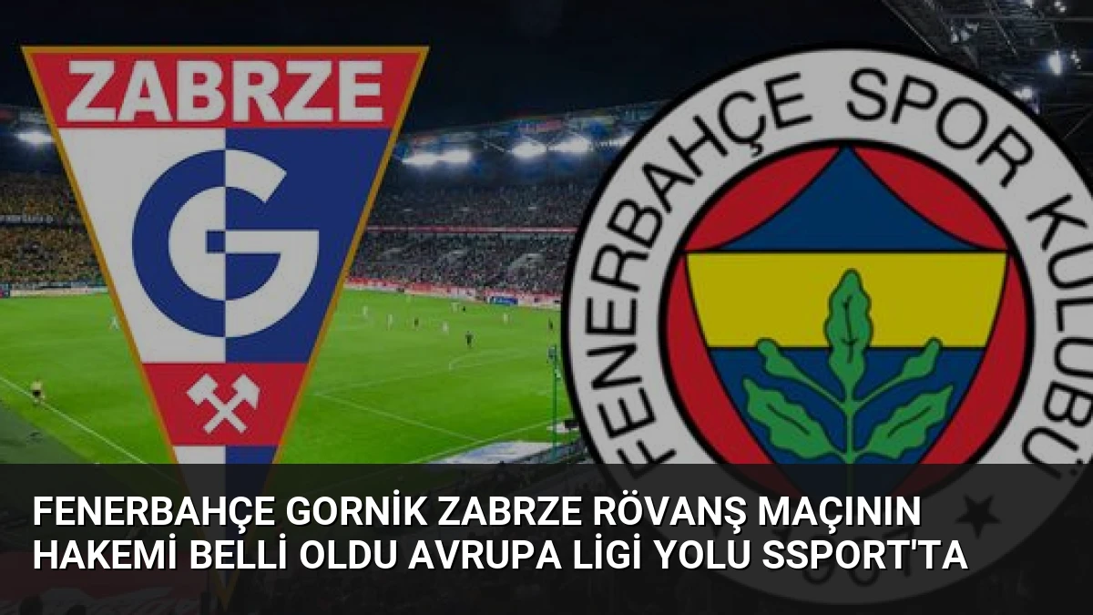 Fenerbahçe Gornik Zabrze Rövanş Maçının Hakemi Belli Oldu Avrupa Ligi Yolu Ssport’ta