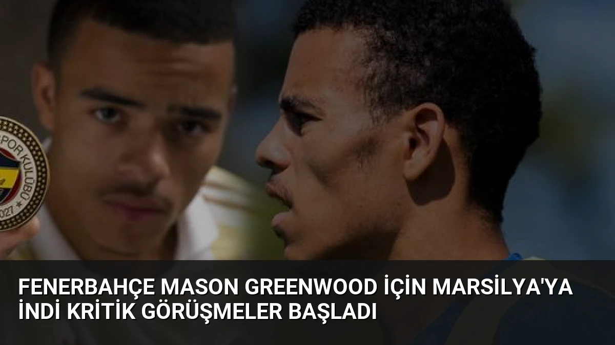 Fenerbahçe Mason Greenwood İçin Marsilya’ya İndi Kritik Görüşmeler Başladı
