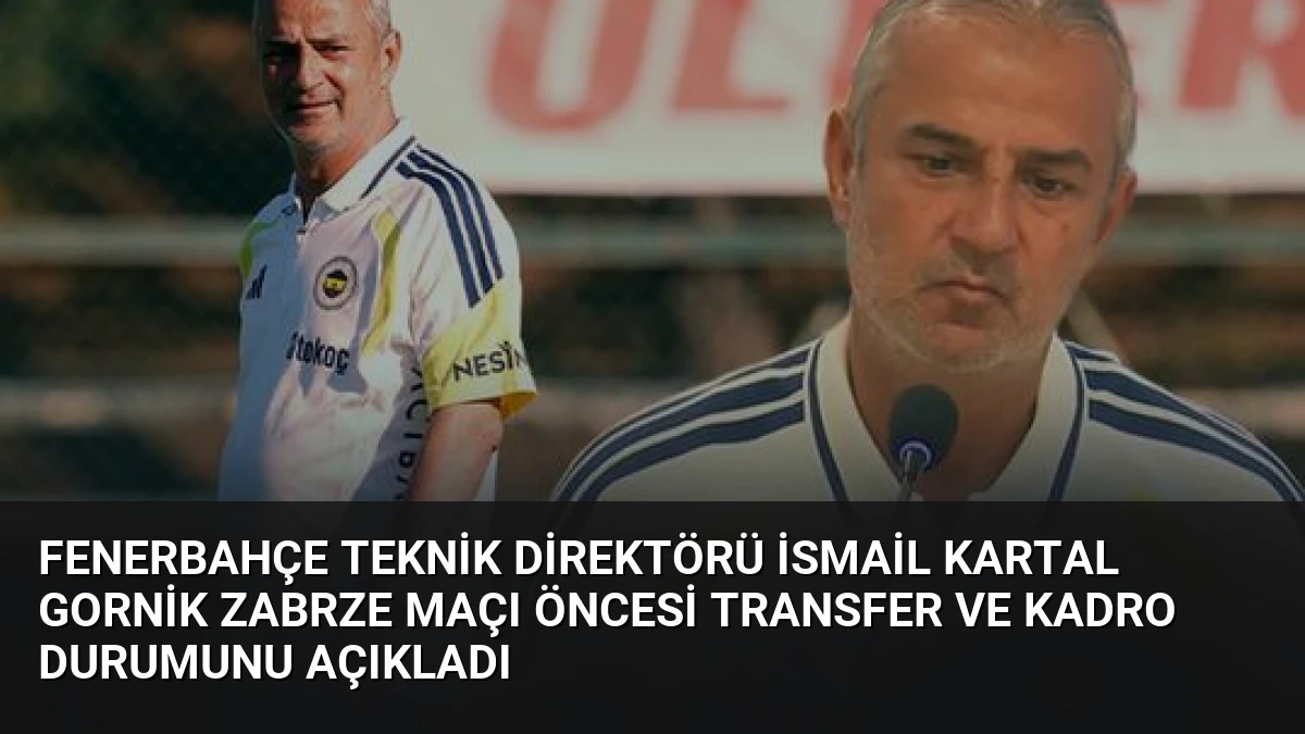 Fenerbahçe Teknik Direktörü İsmail Kartal Gornik Zabrze Maçı Öncesi Transfer ve Kadro Durumunu Açıkladı