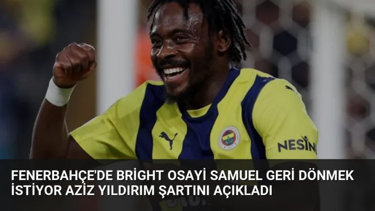 Fenerbahçe’de Bright Osayi Samuel Geri Dönmek İstiyor Aziz Yıldırım Şartını Açıkladı