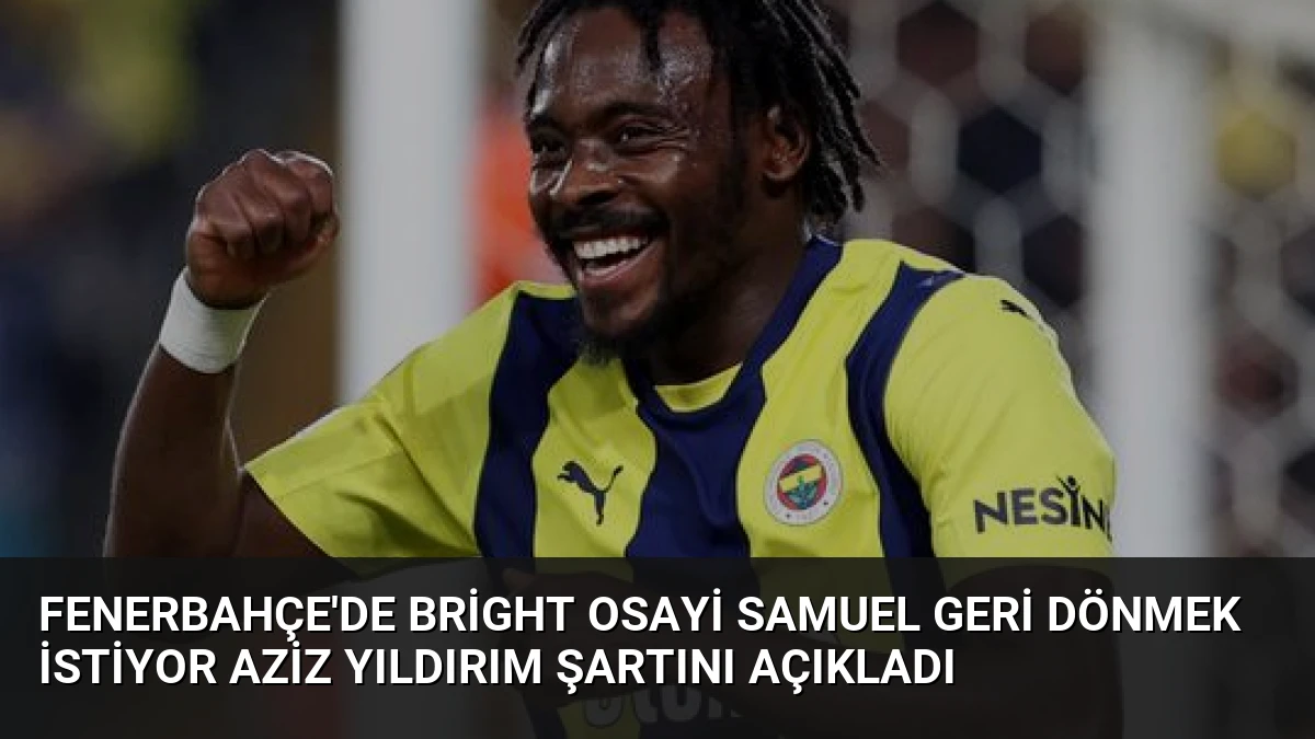 Fenerbahçe’de Bright Osayi Samuel Geri Dönmek İstiyor Aziz Yıldırım Şartını Açıkladı