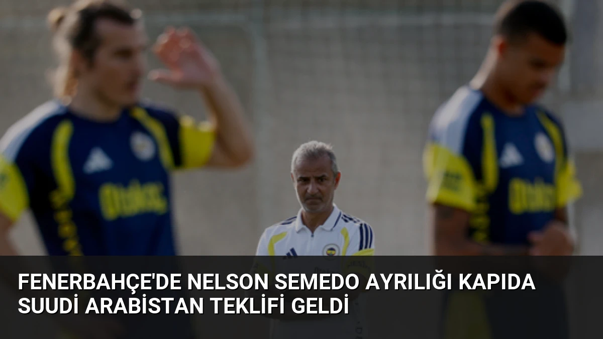 Fenerbahçe’de Nelson Semedo Ayrılığı Kapıda Suudi Arabistan Teklifi Geldi