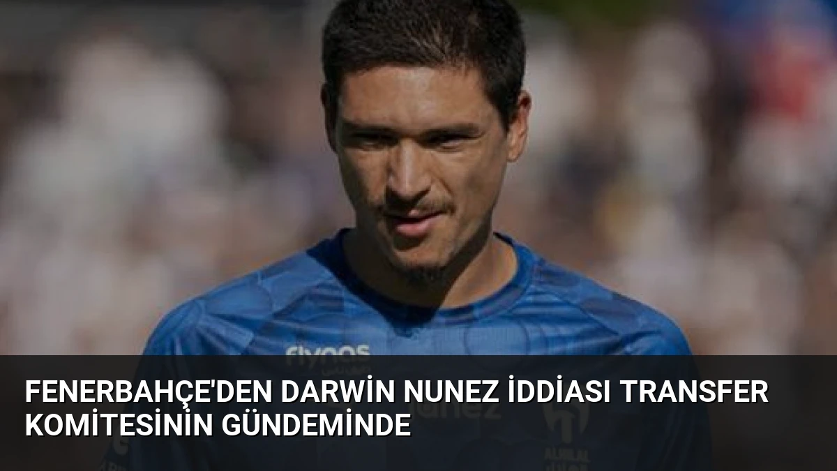 Fenerbahçe’den Darwin Nunez İddiası Transfer Komitesinin Gündeminde