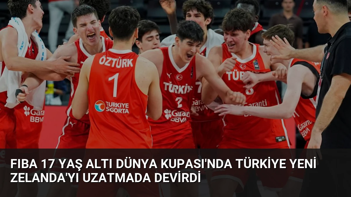 FIBA 17 Yaş Altı Dünya Kupası’nda Türkiye Yeni Zelanda’yı Uzatmada Devirdi