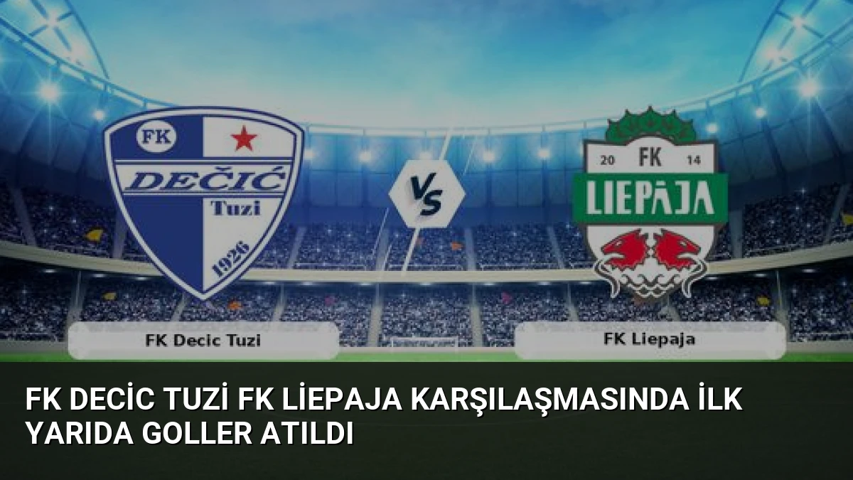 FK Decic Tuzi FK Liepaja Karşılaşmasında İlk Yarıda Goller Atıldı