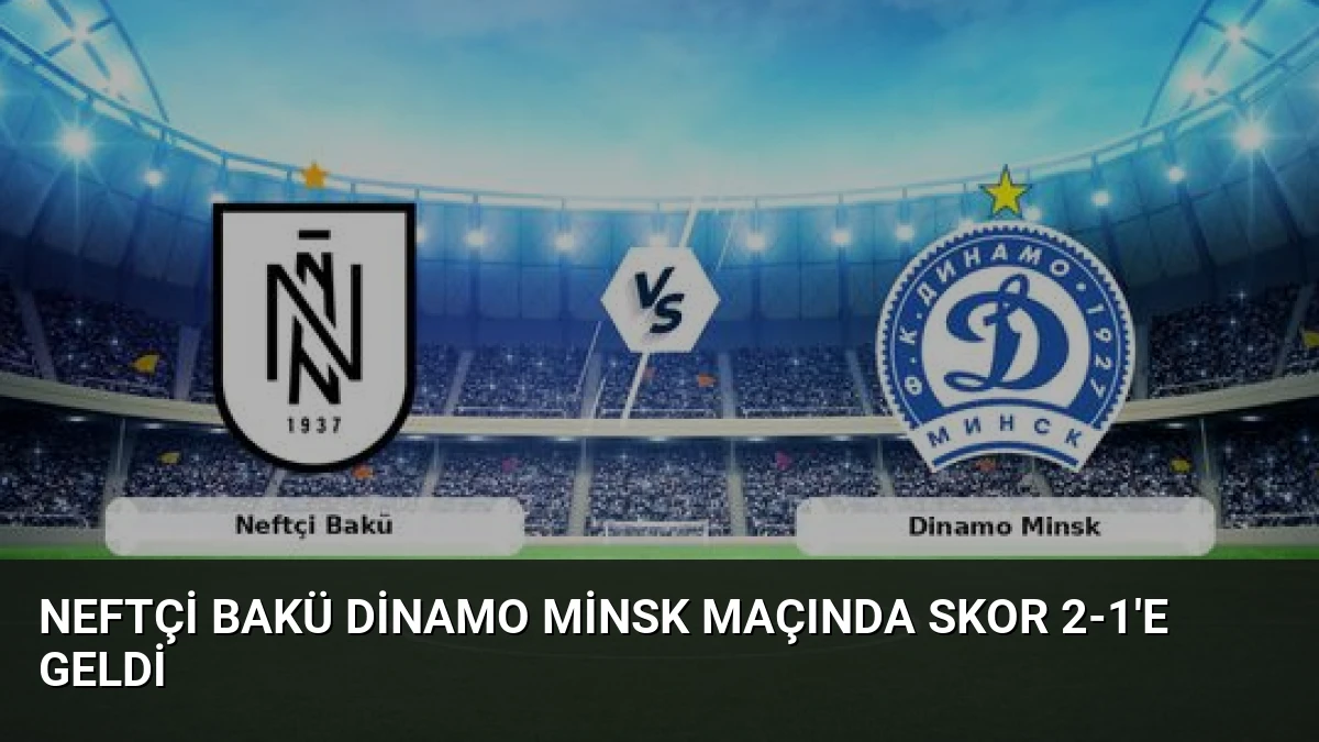 Neftçi Bakü Dinamo Minsk Maçında Skor 2-1’e Geldi