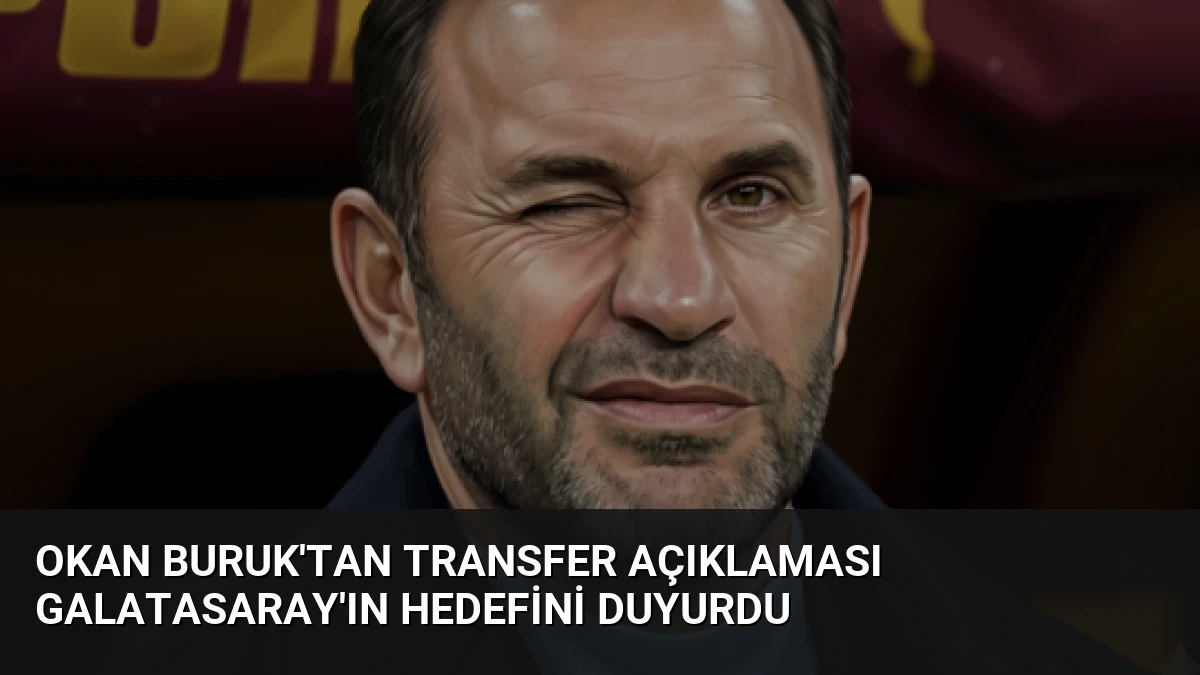Okan Buruk’tan Transfer Açıklaması Galatasaray’ın Hedefini Duyurdu