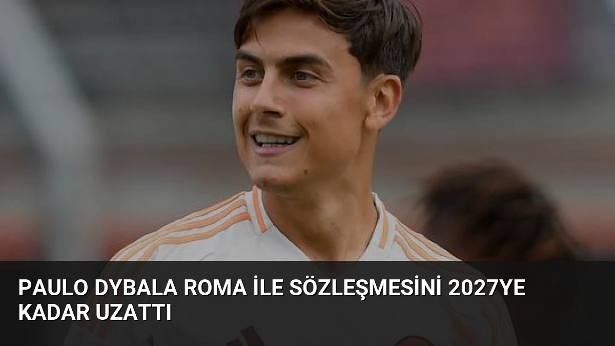 Paulo Dybala Roma ile sözleşmesini 2027ye kadar uzattı