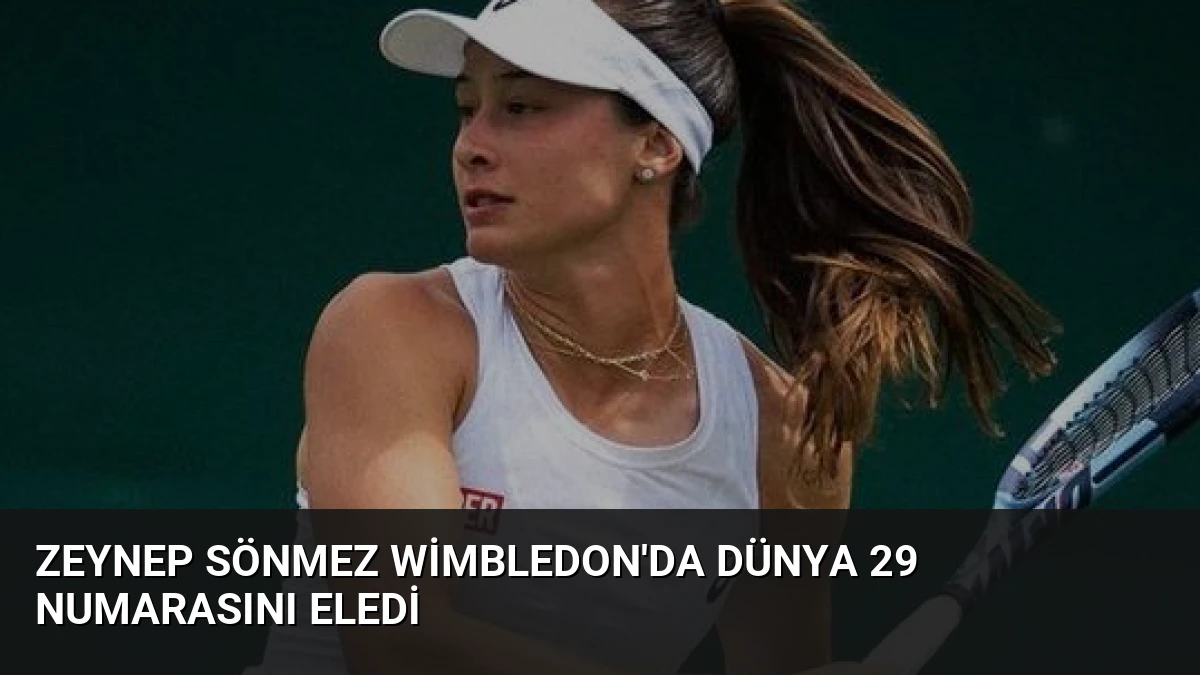 Zeynep Sönmez Wimbledon’da Dünya 29 Numarasını Eledi