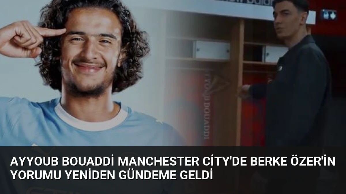 Ayyoub Bouaddi Manchester City’de Berke Özer’in Yorumu Yeniden Gündeme Geldi