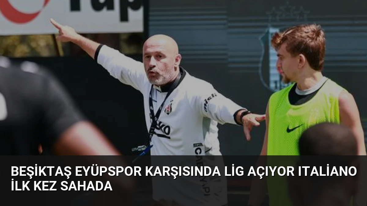 Beşiktaş Eyüpspor Karşısında Lig Açıyor Italiano İlk Kez Sahada