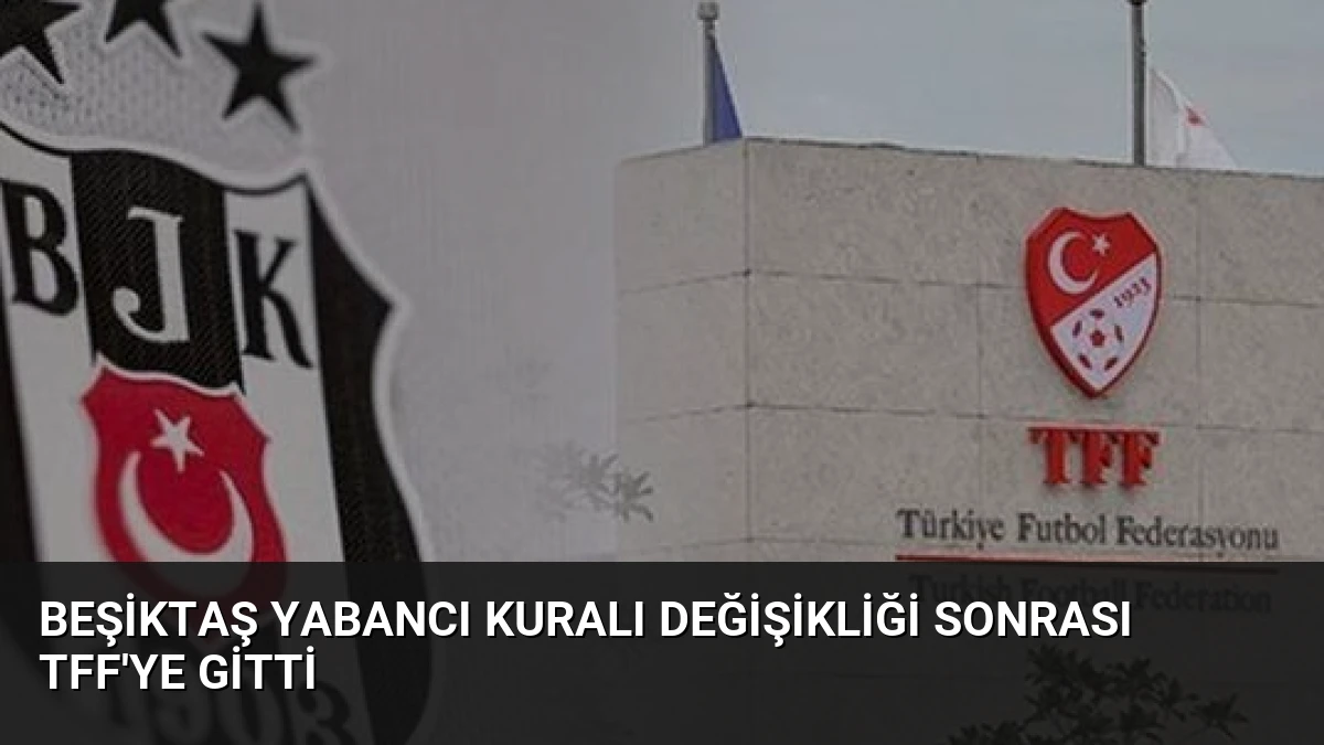 Beşiktaş Yabancı Kuralı Değişikliği Sonrası TFF’ye Gitti