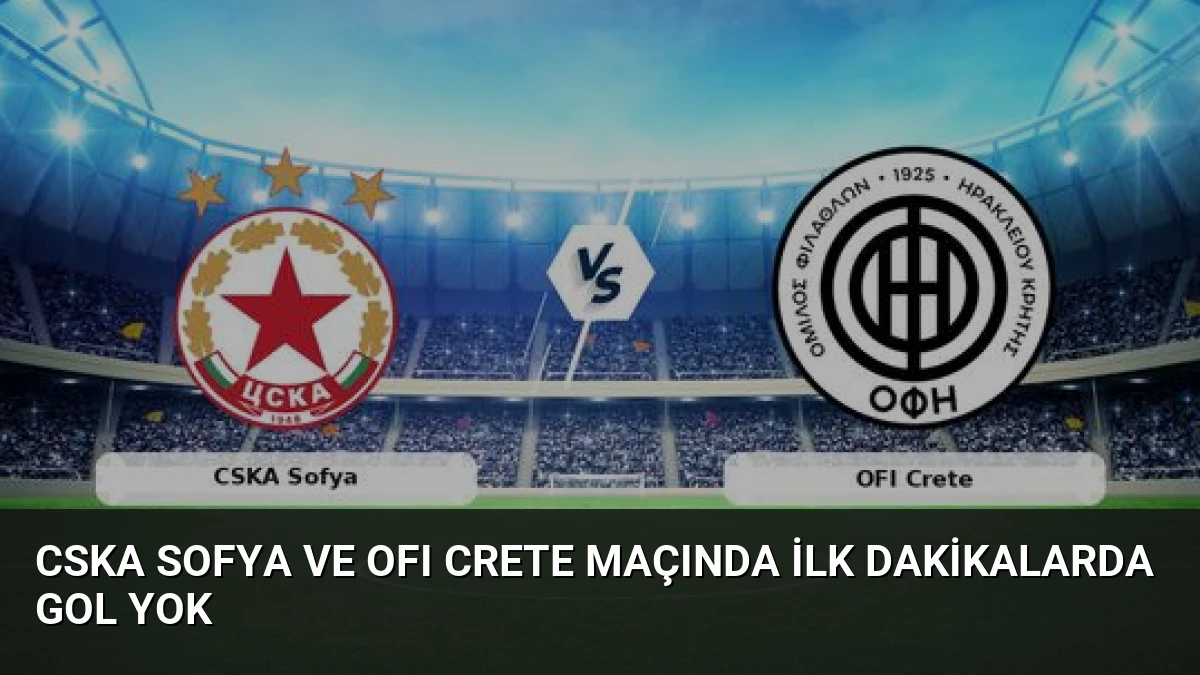 CSKA Sofya ve OFI Crete Maçında İlk Dakikalarda Gol Yok