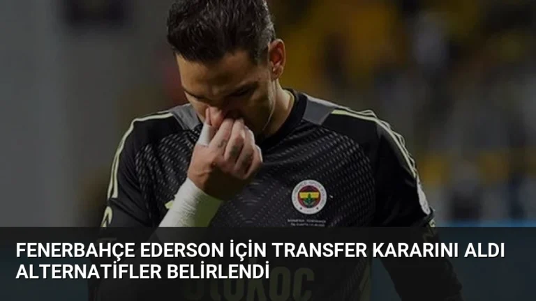 Fenerbahçe Ederson İçin Transfer Kararını Aldı Alternatifler Belirlendi