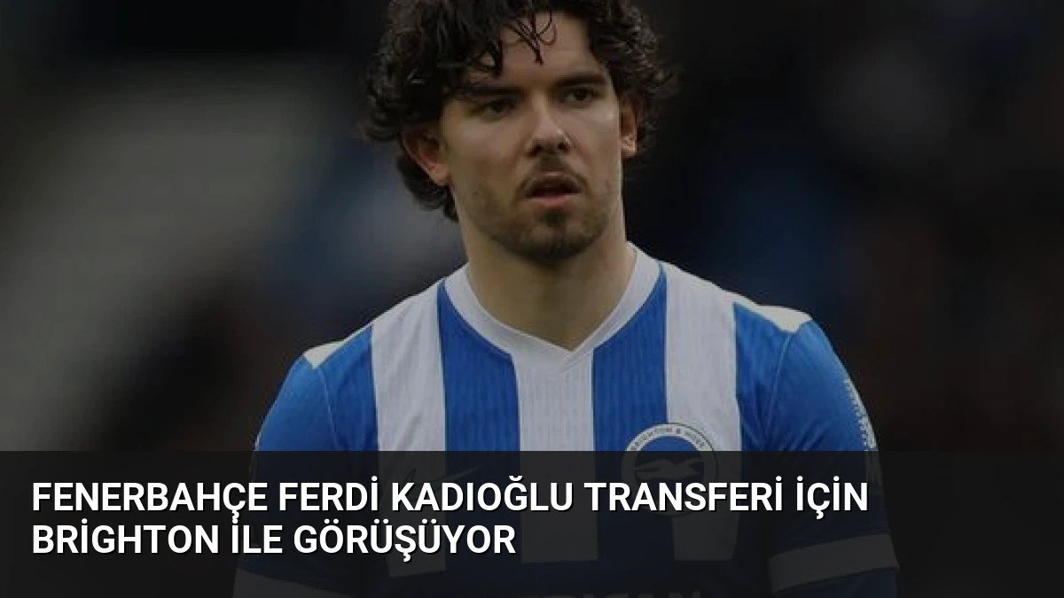 Fenerbahçe Ferdi Kadıoğlu Transferi İçin Brighton İle Görüşüyor