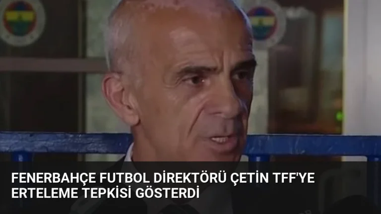 Fenerbahçe Futbol Direktörü Çetin TFF’ye Erteleme Tepkisi Gösterdi