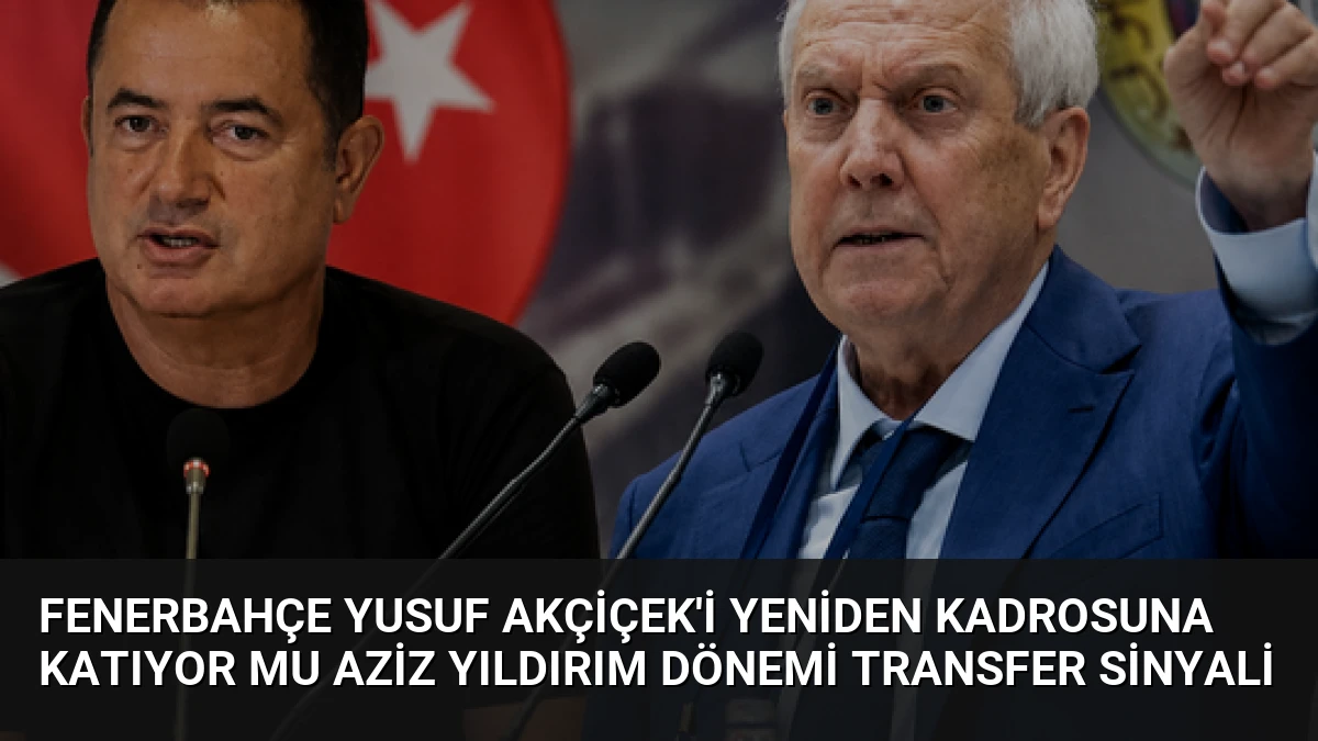 Fenerbahçe Yusuf Akçiçek’i Yeniden Kadrosuna Katıyor Mu Aziz Yıldırım Dönemi Transfer Sinyali