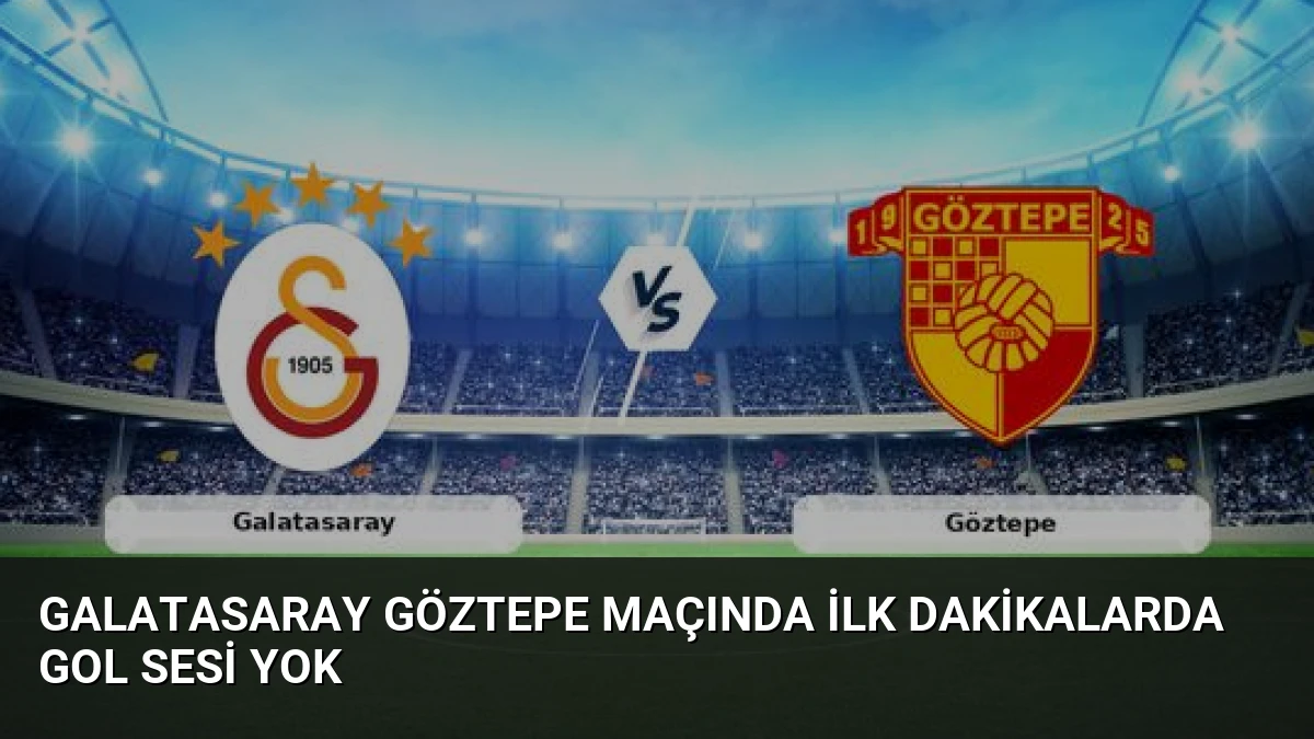 Galatasaray Göztepe Maçında İlk Dakikalarda Gol Sesi Yok