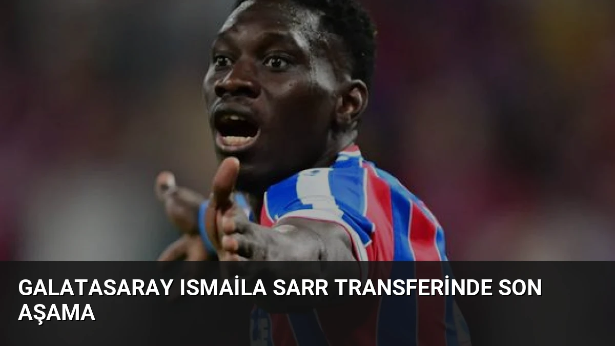 Galatasaray Ismaila Sarr Transferinde Son Aşama