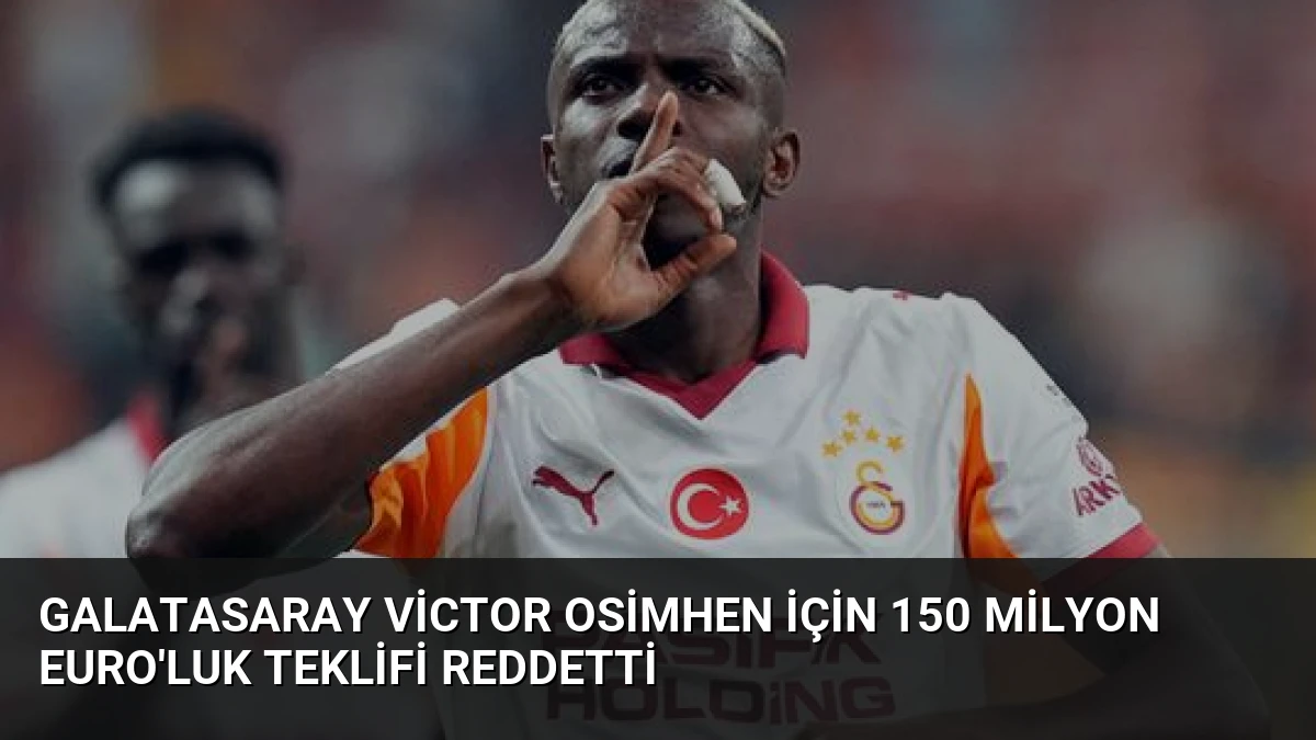 Galatasaray Victor Osimhen için 150 milyon Euro’luk teklifi reddetti